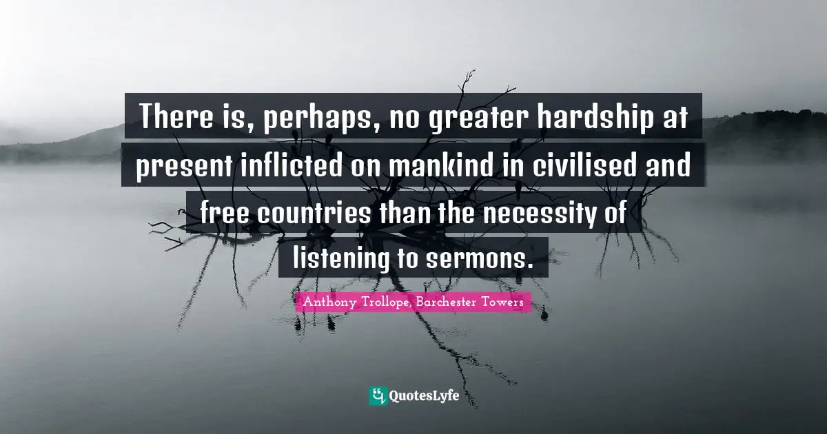 There is, perhaps, no greater hardship at present inflicted on mankind in civilised and free countries than the necessity of listening to sermons.