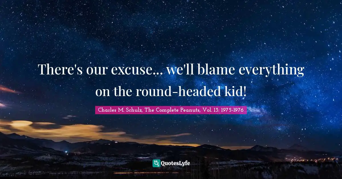 Scapegoat Quotes: "There's our excuse... we'll blame everything on the round-headed kid!"