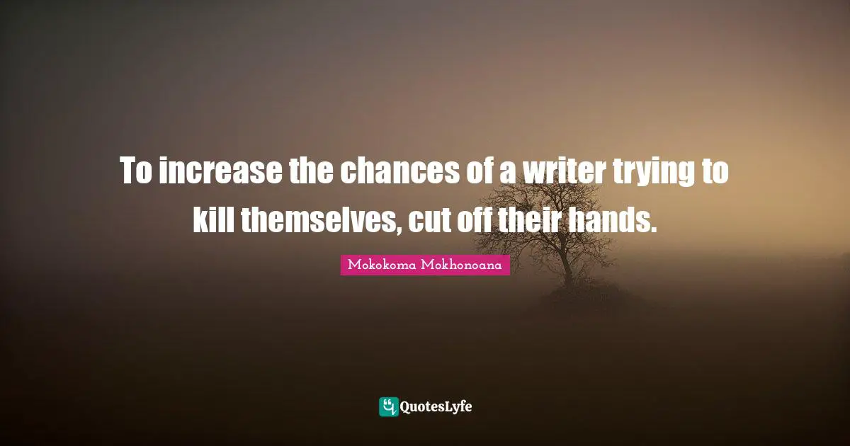 To increase the chances of a writer trying to kill themselves, cut off their hands.