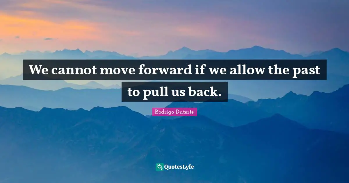 We cannot move forward if we allow the past to pull us back.