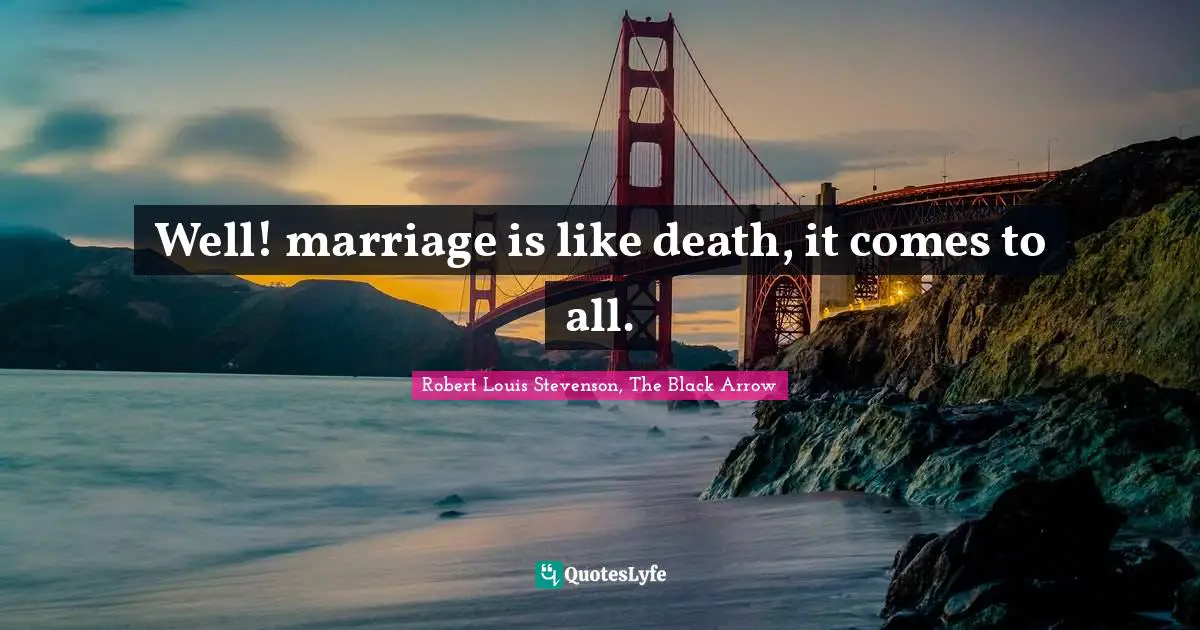 Well! marriage is like death, it comes to all.