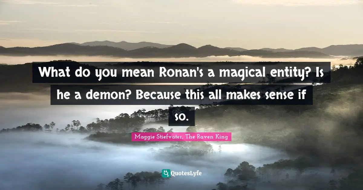 What do you mean Ronan's a magical entity? Is he a demon? Because this all makes sense if so.
