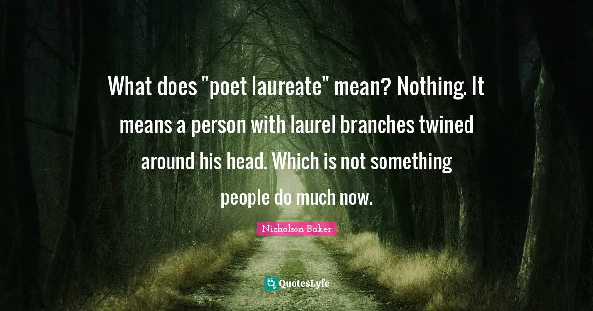 What does "poet laureate" mean? Nothing. It means a person with laurel branches twined around his head. Which is not something people do much now.