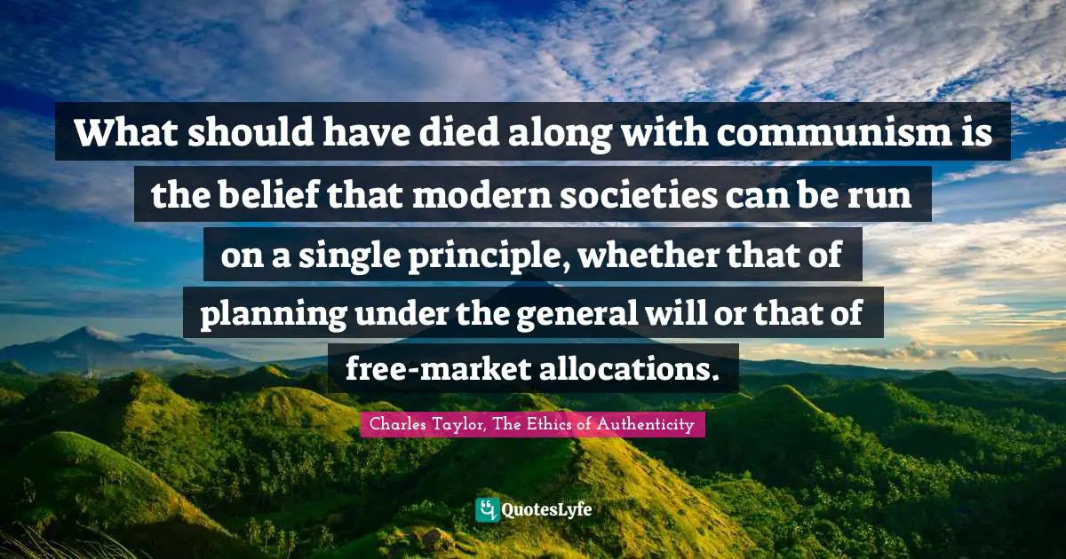 What should have died along with communism is the belief that modern societies can be run on a single principle, whether that of planning under the general will or that of free-market allocations.