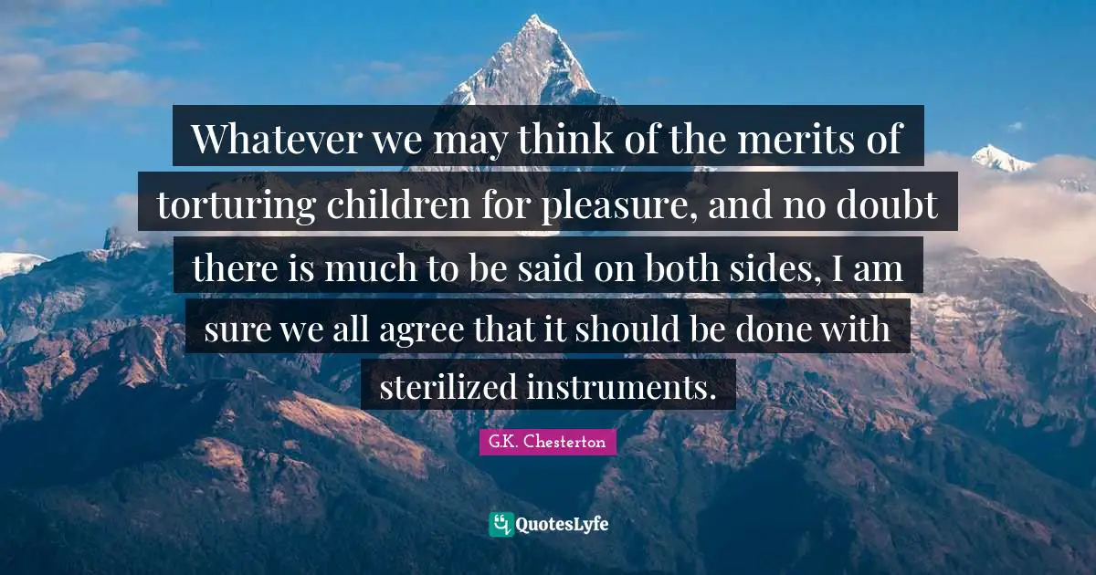 Whatever we may think of the merits of torturing children for pleasure, and no doubt there is much to be said on both sides, I am sure we all agree that it should be done with sterilized instruments.