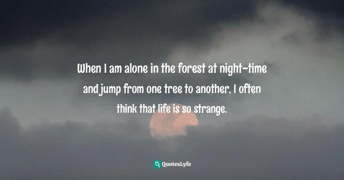 George Mikes Quotes: "When I am alone in the forest at night-time and jump from one tree to another, I often think that life is so strange."
