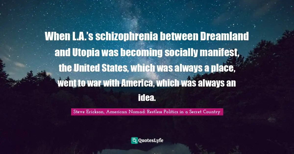 When L.A.’s schizophrenia between Dreamland and Utopia was becoming socially manifest, the United States, which was always a place, went to war with America, which was always an idea.