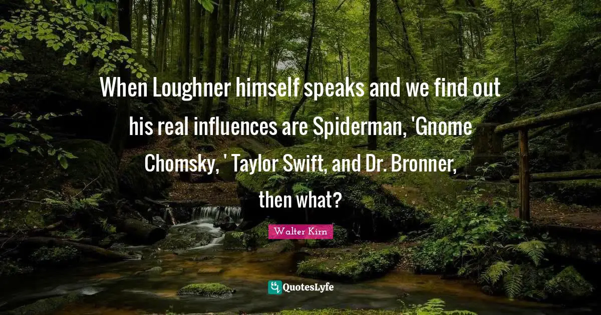 2011 Quotes: "When Loughner himself speaks and we find out his real influences are Spiderman, 'Gnome Chomsky, ' Taylor Swift, and Dr. Bronner, then what?"