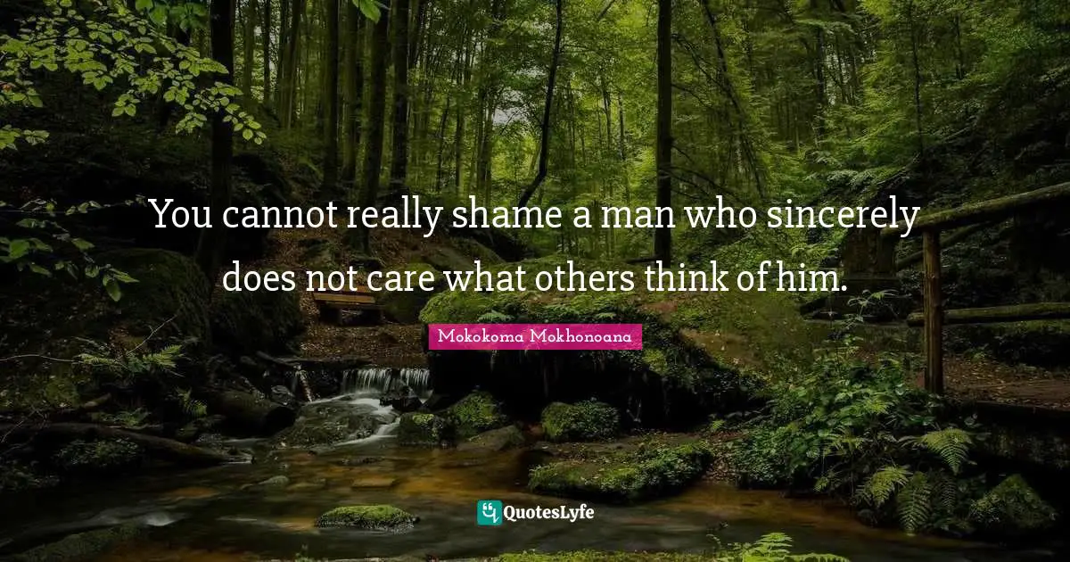 You cannot really shame a man who sincerely does not care what others think of him.