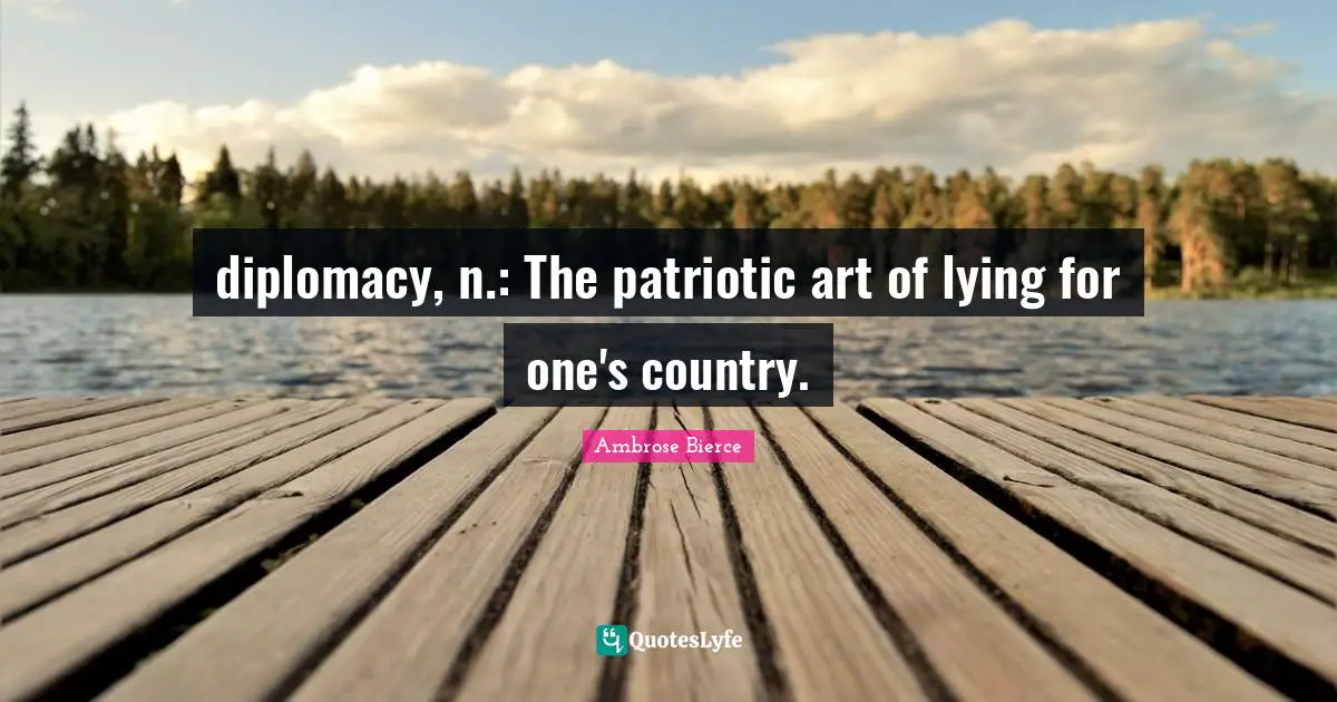 diplomacy, n.: The patriotic art of lying for one's country.