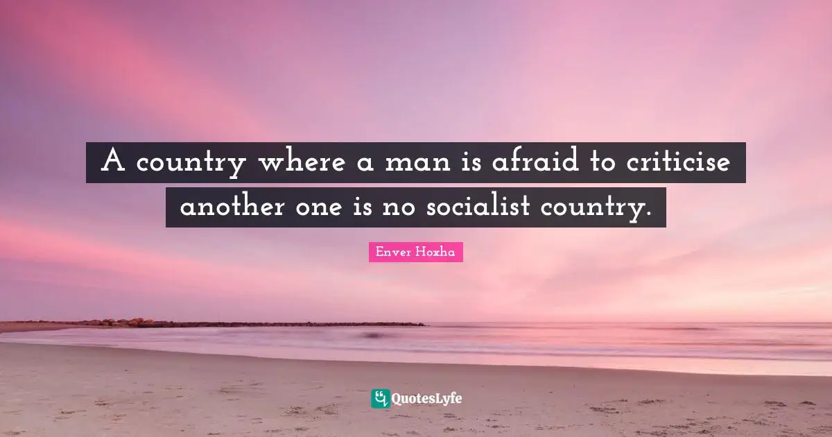 A country where a man is afraid to criticise another one is no socialist country.