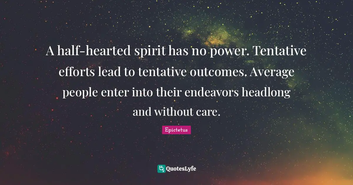 Hearted Quotes: "A half-hearted spirit has no power. Tentative efforts lead to tentative outcomes. Average people enter into their endeavors headlong and without care."