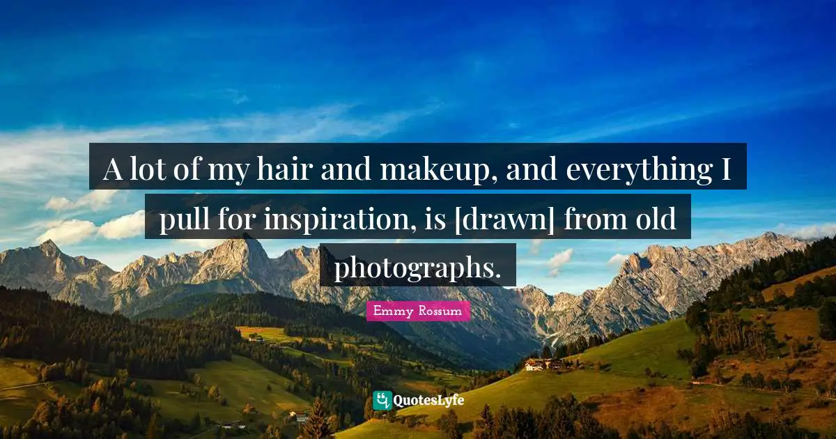A lot of my hair and makeup, and everything I pull for inspiration, is [drawn] from old photographs.