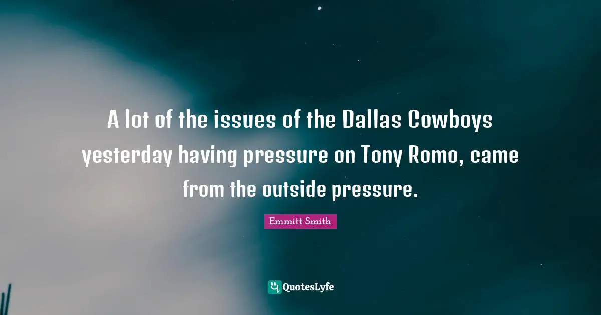 Emmitt Smith Quotes: "A lot of the issues of the Dallas Cowboys yesterday having pressure on Tony Romo, came from the outside pressure."
