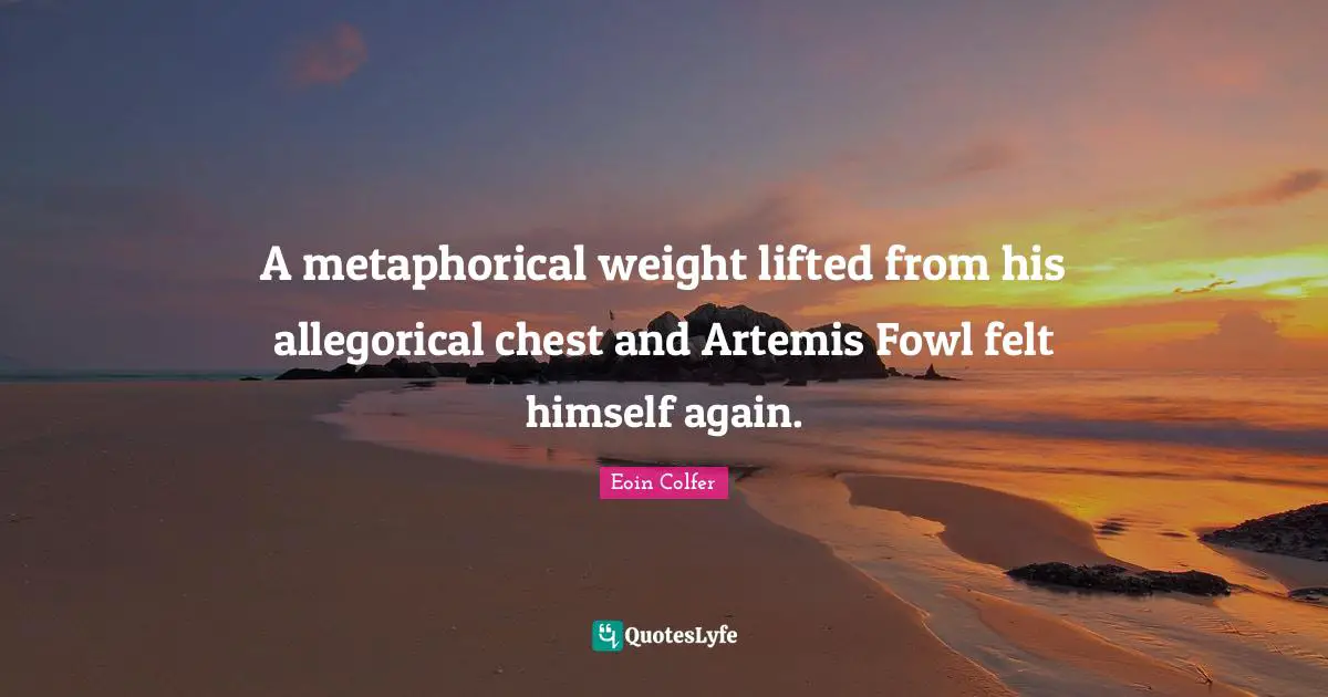 A metaphorical weight lifted from his allegorical chest and Artemis Fowl felt himself again.