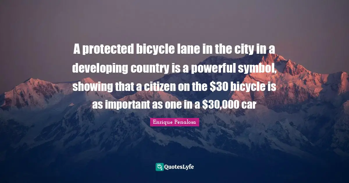 A protected bicycle lane in the city in a developing country is a powerful symbol, showing that a citizen on the $30 bicycle is as important as one in a $30,000 car
