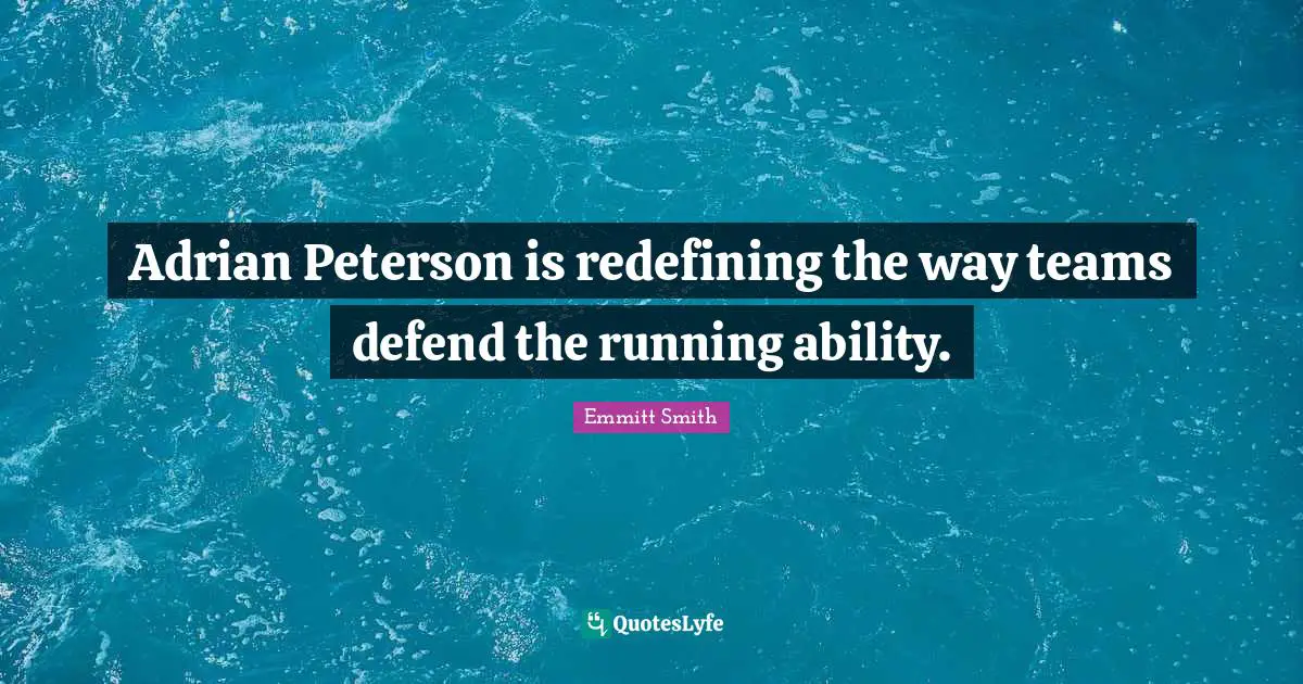 Emmitt Smith Quotes: "Adrian Peterson is redefining the way teams defend the running ability."