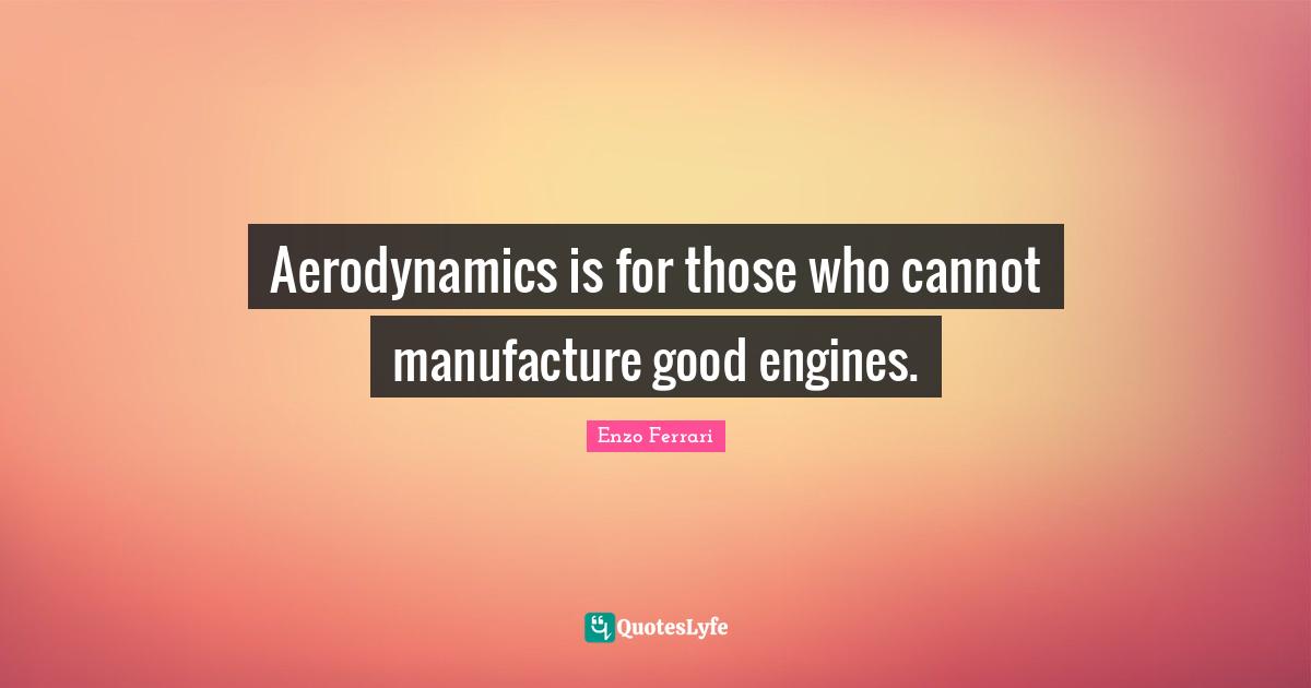 Aerodynamics is for those who cannot manufacture good engines.