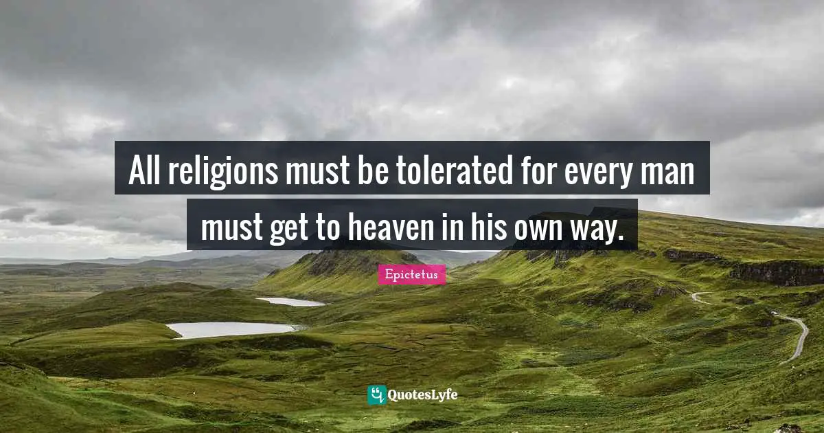 All religions must be tolerated for every man must get to heaven in his own way.