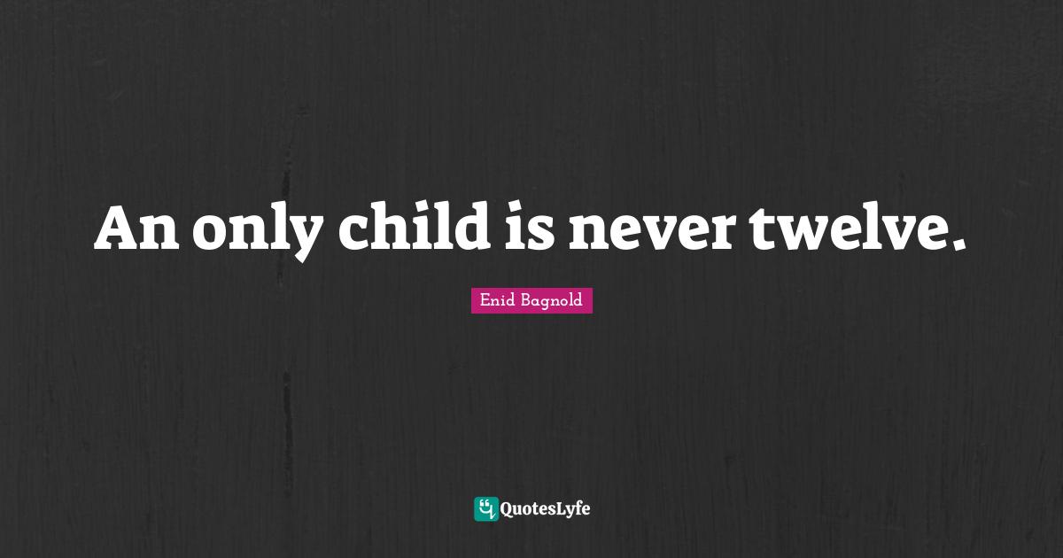 An only child is never twelve.