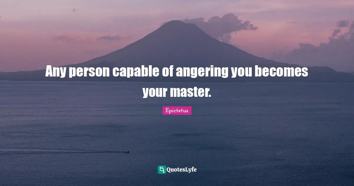 Emotional Quotes: "Any person capable of angering you becomes your master."