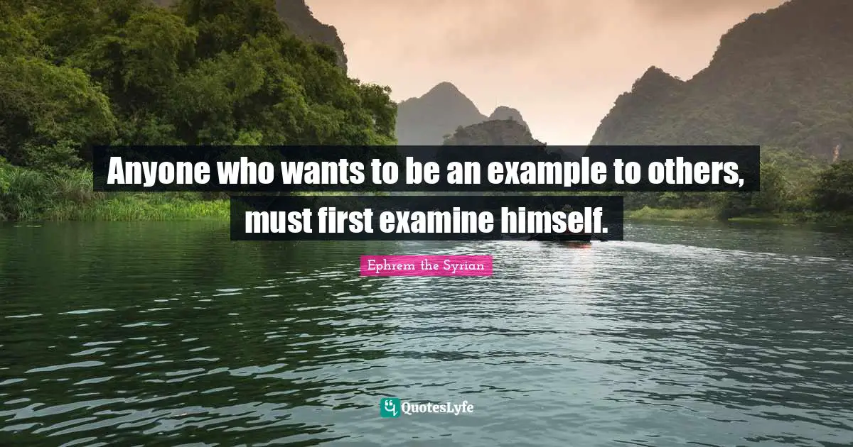 Example Quotes: "Anyone who wants to be an example to others, must first examine himself."