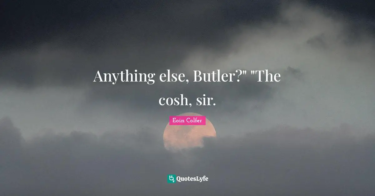 Anything else, Butler?" "The cosh, sir.