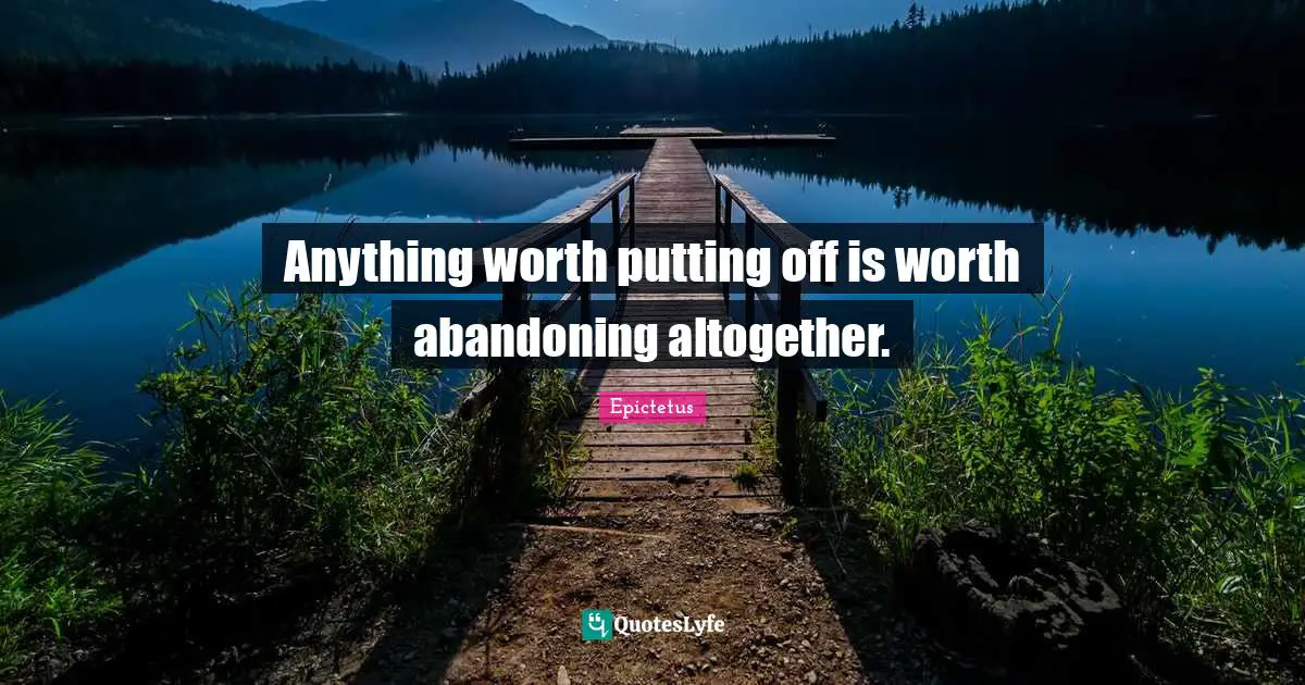 Anything worth putting off is worth abandoning altogether.