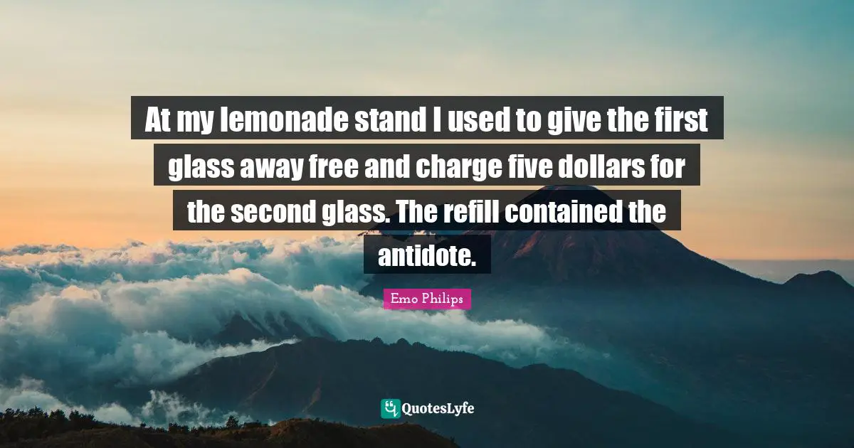 At my lemonade stand I used to give the first glass away free and charge five dollars for the second glass. The refill contained the antidote.