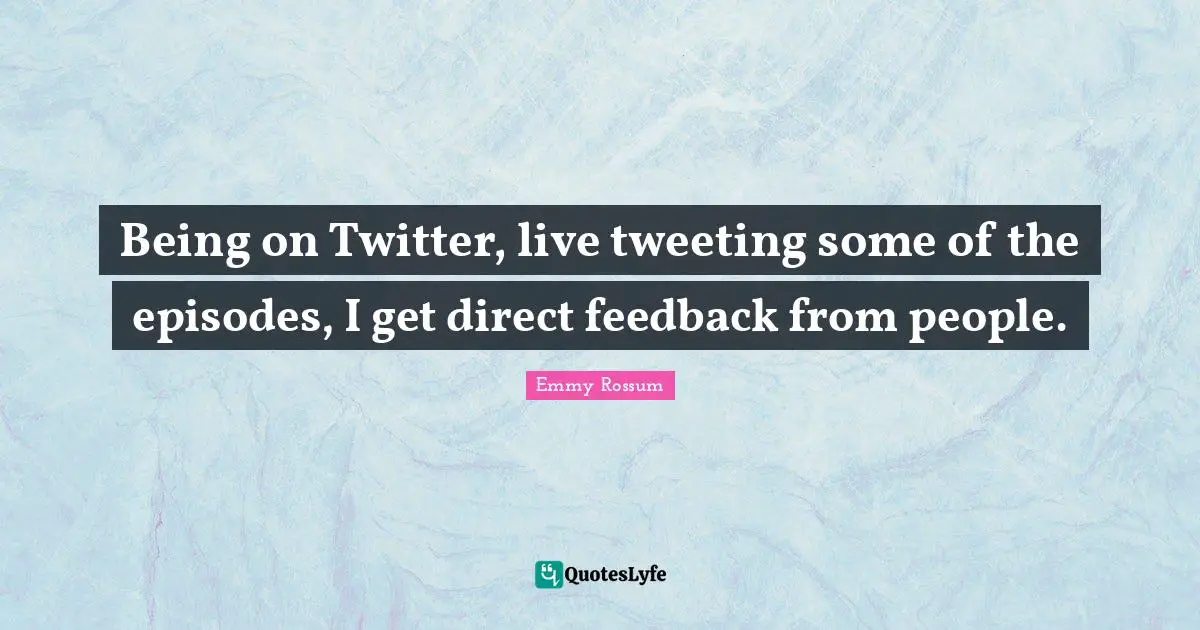 Being on Twitter, live tweeting some of the episodes, I get direct feedback from people.