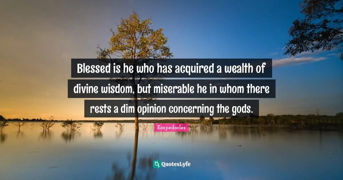 Divine Wisdom Quotes: "Blessed is he who has acquired a wealth of divine wisdom, but miserable he in whom there rests a dim opinion concerning the gods."