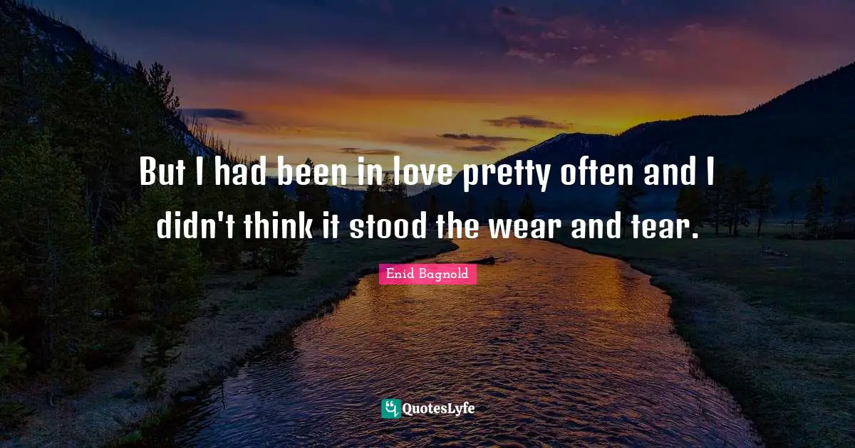 But I had been in love pretty often and I didn't think it stood the wear and tear.