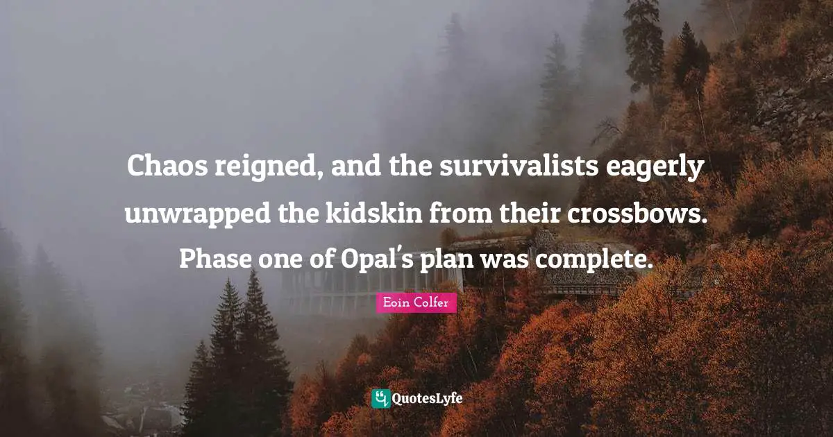 Chaos reigned, and the survivalists eagerly unwrapped the kidskin from their crossbows. Phase one of Opal's plan was complete.