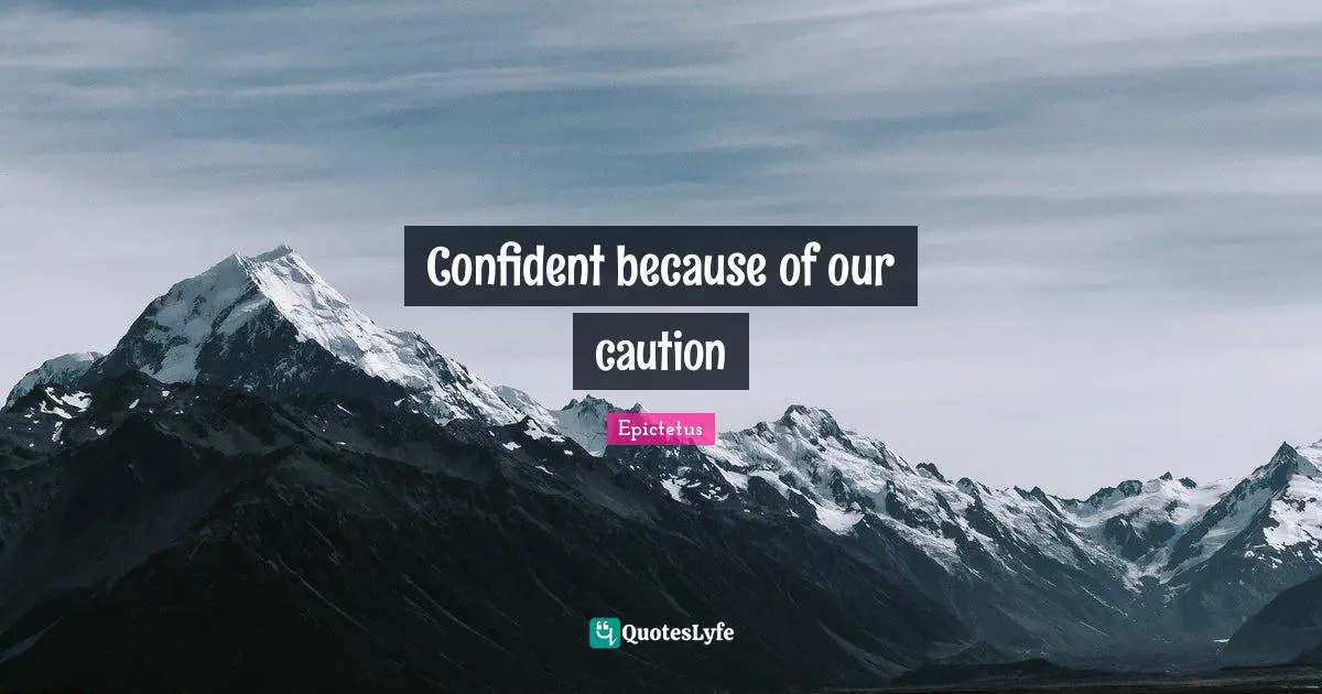 Confident because of our caution