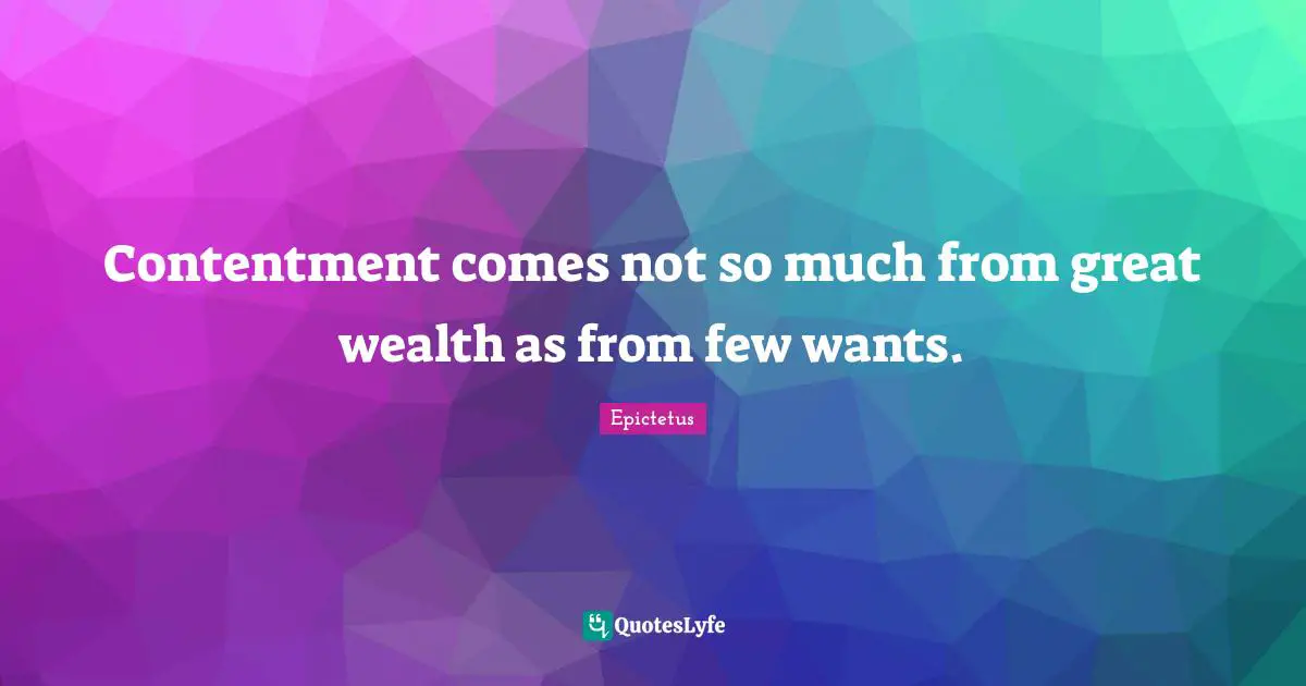 Contentment comes not so much from great wealth as from few wants.