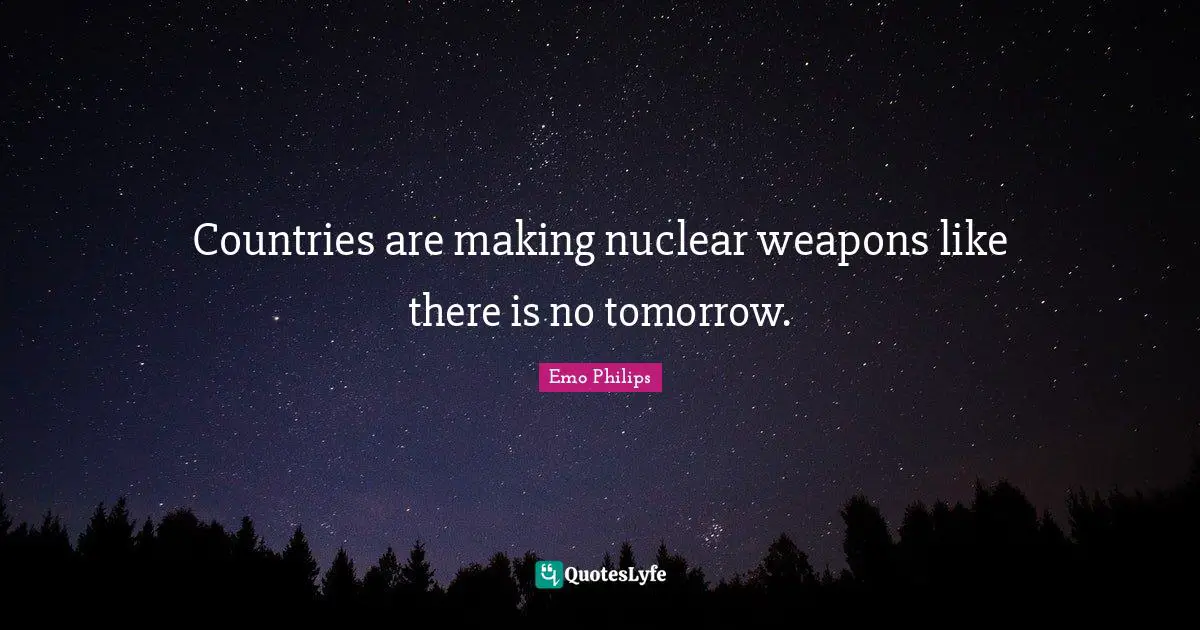 Countries are making nuclear weapons like there is no tomorrow.