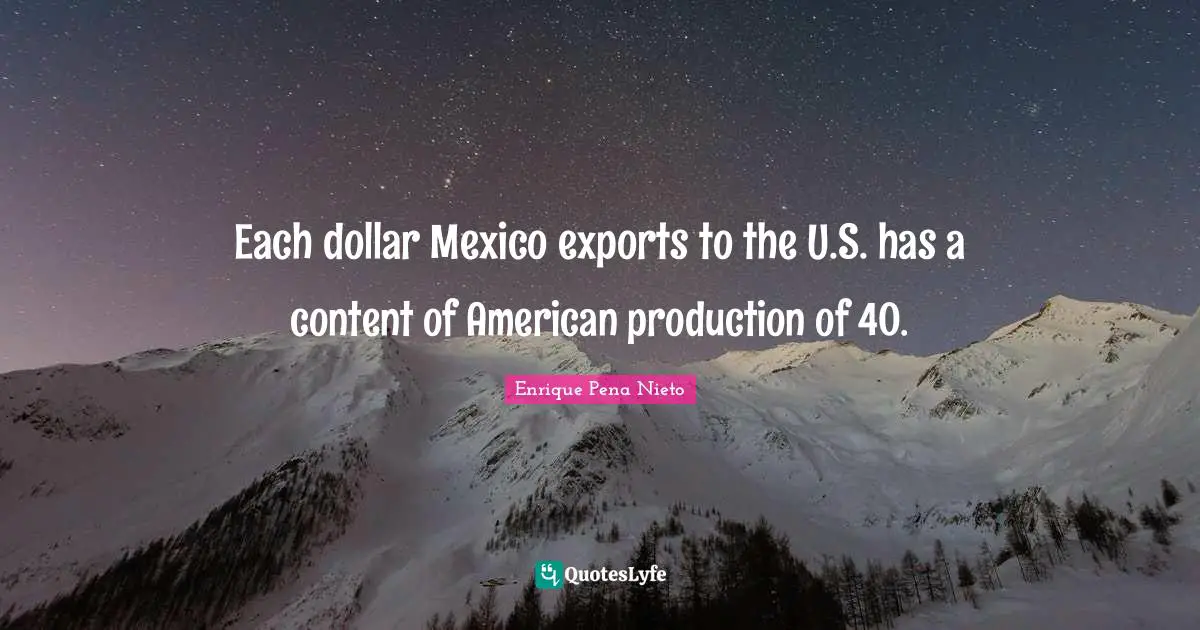 Each dollar Mexico exports to the U.S. has a content of American production of 40.