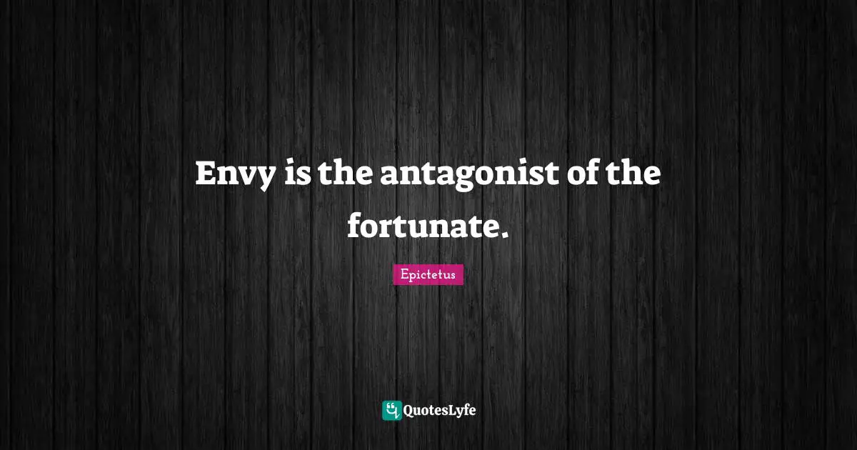 Envy is the antagonist of the fortunate.