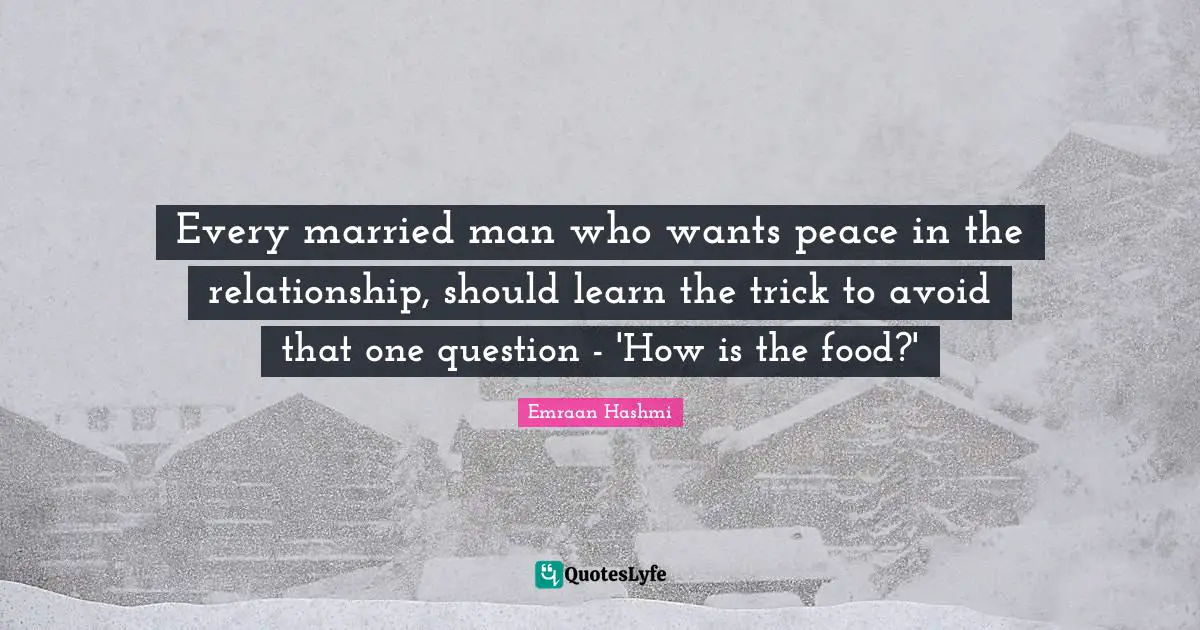 Every married man who wants peace in the relationship, should learn the trick to avoid that one question - 'How is the food?'