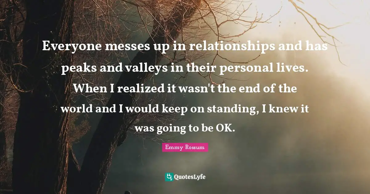 Everyone messes up in relationships and has peaks and valleys in their personal lives. When I realized it wasn't the end of the world and I would keep on standing, I knew it was going to be OK.