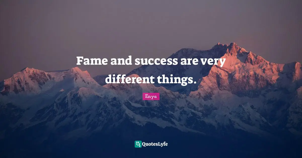 Enya Quotes: "Fame and success are very different things."