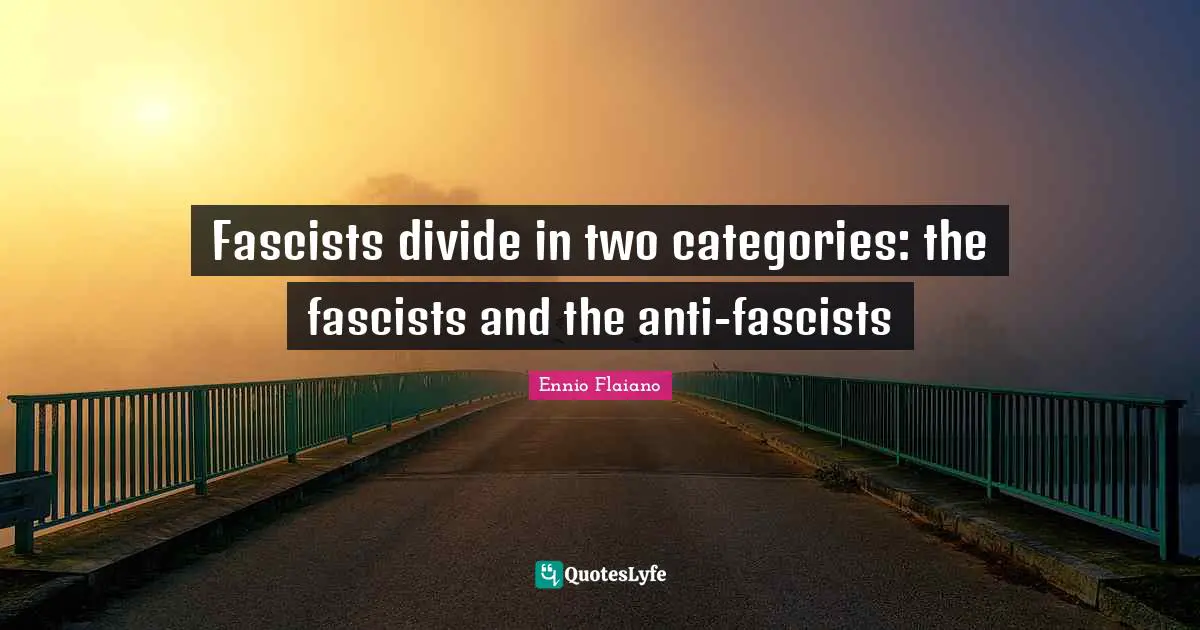 Categories Quotes: "Fascists divide in two categories: the fascists and the anti-fascists"