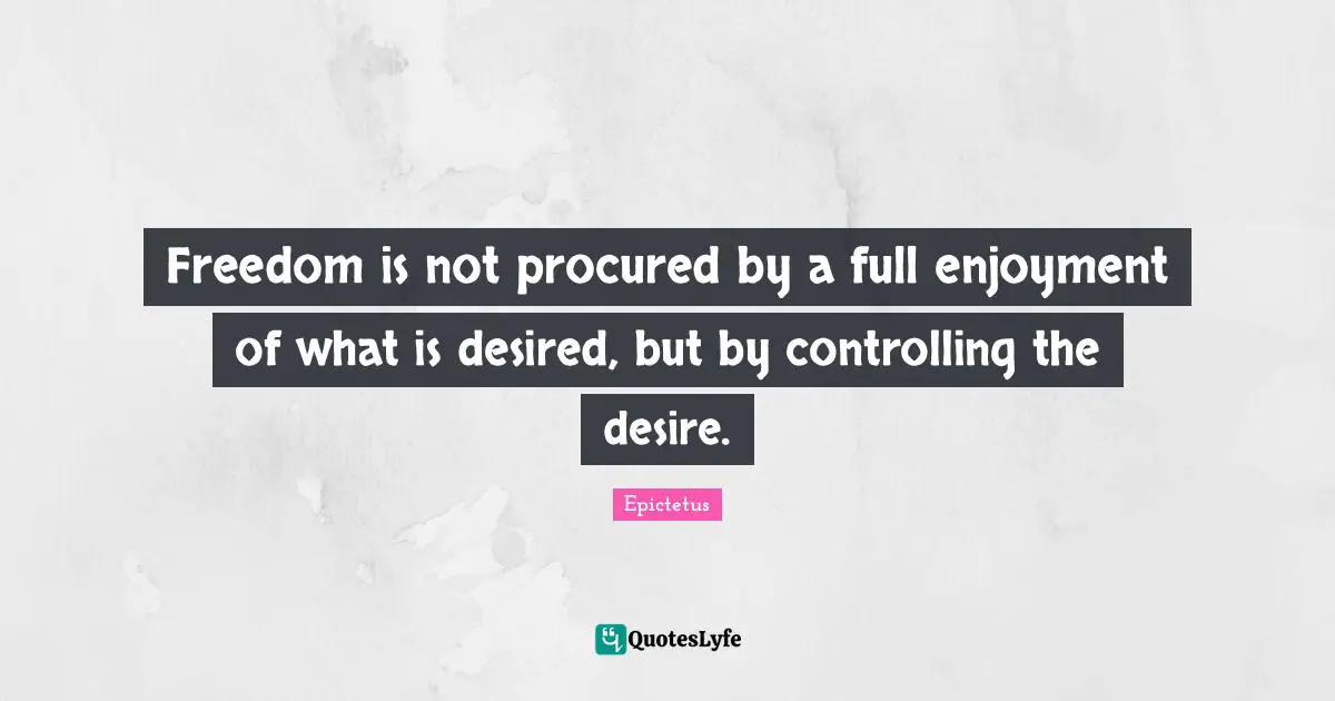 Enjoyment Quotes: "Freedom is not procured by a full enjoyment of what is desired, but by controlling the desire."
