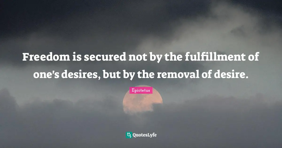 Secured Quotes: "Freedom is secured not by the fulfillment of one's desires, but by the removal of desire."