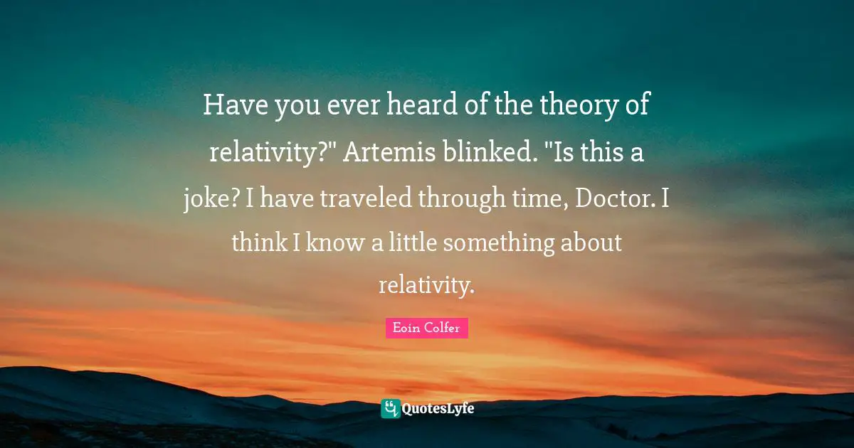 Have you ever heard of the theory of relativity?" Artemis blinked. "Is this a joke? I have traveled through time, Doctor. I think I know a little something about relativity.