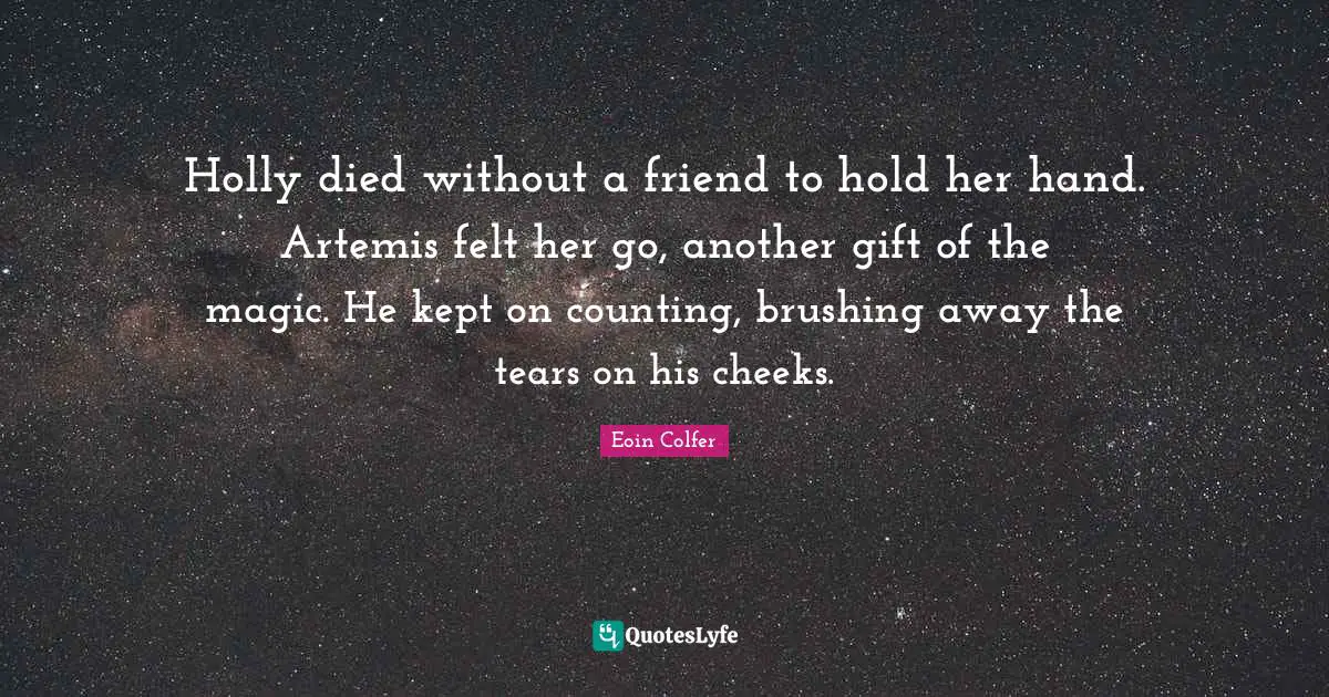 Holly died without a friend to hold her hand. Artemis felt her go, another gift of the magic. He kept on counting, brushing away the tears on his cheeks.