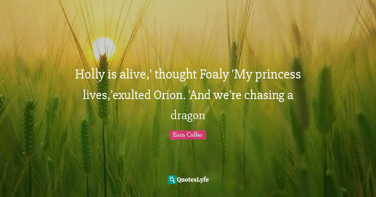 Holly is alive,' thought Foaly 'My princess lives,'exulted Orion. 'And we're chasing a dragon