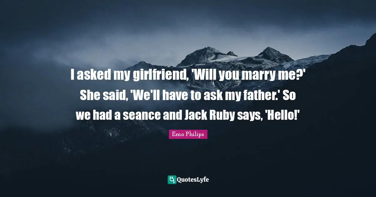 Hello Quotes: "I asked my girlfriend, 'Will you marry me?' She said, 'We'll have to ask my father.' So we had a seance and Jack Ruby says, 'Hello!'"