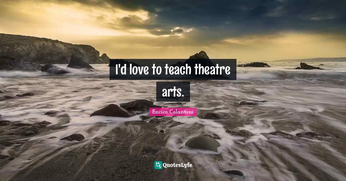 I'd love to teach theatre arts.
