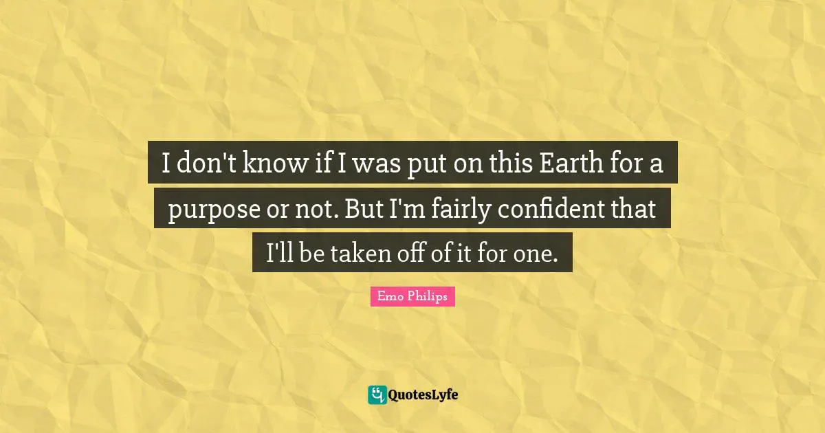 Emo Philips Quotes: "I don't know if I was put on this Earth for a purpose or not. But I'm fairly confident that I'll be taken off of it for one."